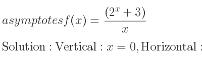 The asymptotes of f(x)=((2^x+3))/x is Vertical: x=0,Horizontal: y=0